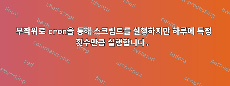 무작위로 cron을 통해 스크립트를 실행하지만 하루에 특정 횟수만큼 실행합니다.