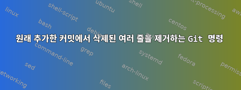 원래 추가한 커밋에서 삭제된 여러 줄을 제거하는 Git 명령