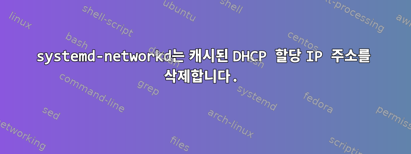 systemd-networkd는 캐시된 DHCP 할당 IP 주소를 삭제합니다.