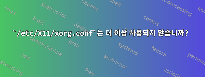 `/etc/X11/xorg.conf`는 더 이상 사용되지 않습니까?