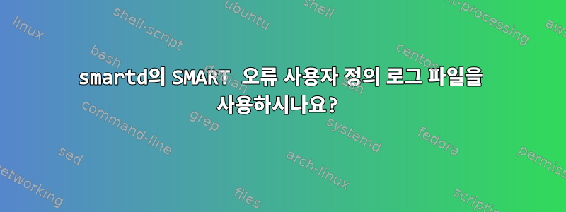 smartd의 SMART 오류 사용자 정의 로그 파일을 사용하시나요?