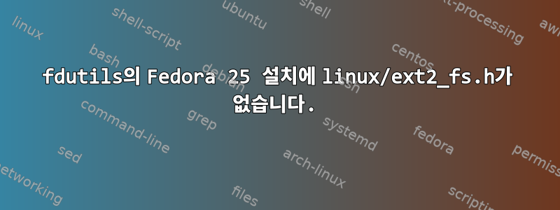 fdutils의 Fedora 25 설치에 linux/ext2_fs.h가 없습니다.