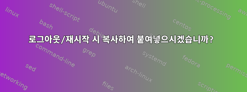 로그아웃/재시작 시 복사하여 붙여넣으시겠습니까?