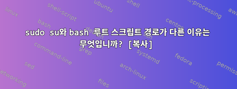 sudo su와 bash 루트 스크립트 경로가 다른 이유는 무엇입니까? [복사]