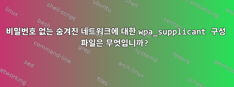 비밀번호 없는 숨겨진 네트워크에 대한 wpa_supplicant 구성 파일은 무엇입니까?