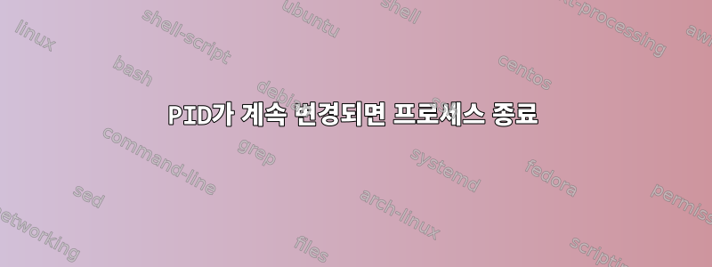 PID가 계속 변경되면 프로세스 종료