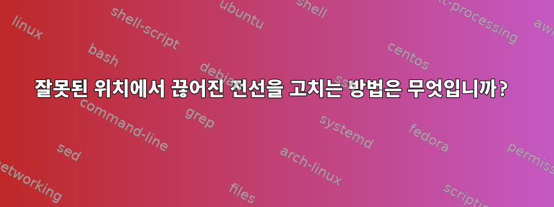 잘못된 위치에서 끊어진 전선을 고치는 방법은 무엇입니까?