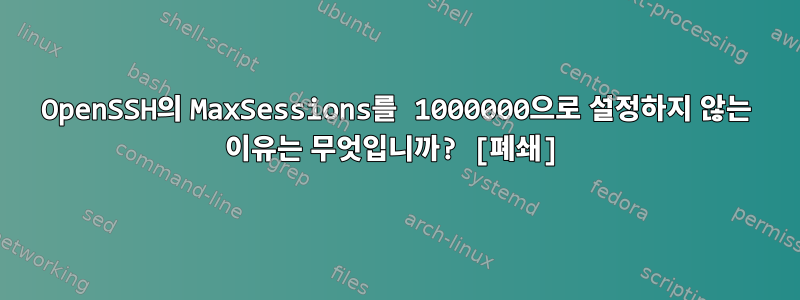 OpenSSH의 MaxSessions를 1000000으로 설정하지 않는 이유는 무엇입니까? [폐쇄]