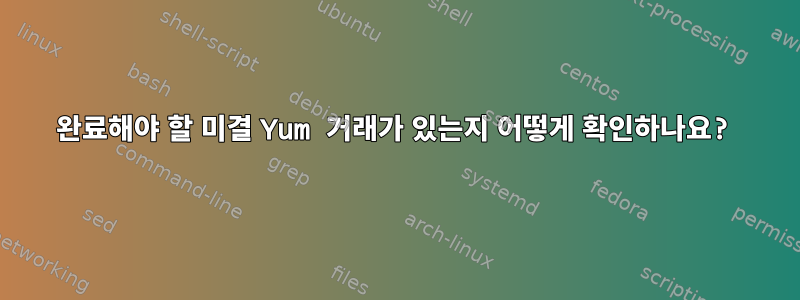 완료해야 할 미결 Yum 거래가 있는지 어떻게 확인하나요?