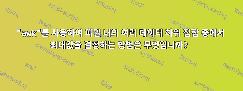 "awk"를 사용하여 파일 내의 여러 데이터 하위 집합 중에서 최대값을 결정하는 방법은 무엇입니까?