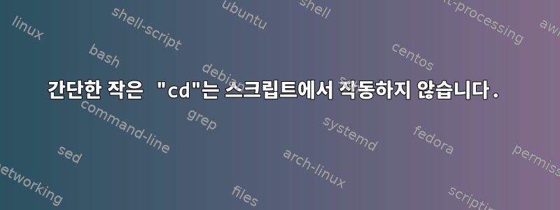 간단한 작은 "cd"는 스크립트에서 작동하지 않습니다.