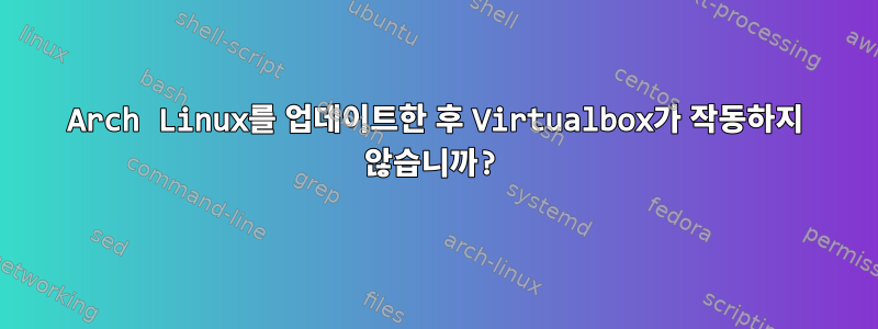 Arch Linux를 업데이트한 후 Virtualbox가 작동하지 않습니까?