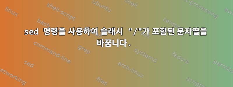 sed 명령을 사용하여 슬래시 "/"가 포함된 문자열을 바꿉니다.