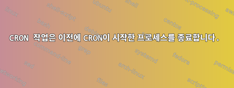 CRON 작업은 이전에 CRON이 시작한 프로세스를 종료합니다.