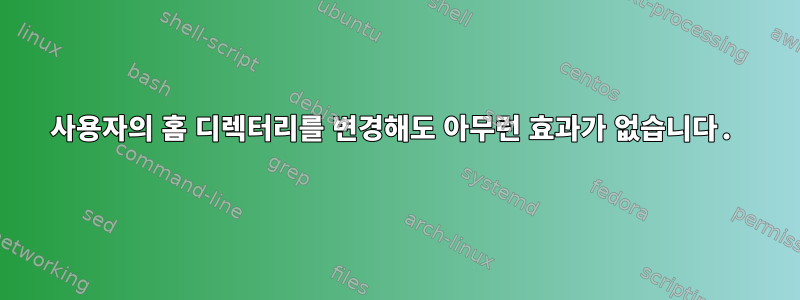 사용자의 홈 디렉터리를 변경해도 아무런 효과가 없습니다.