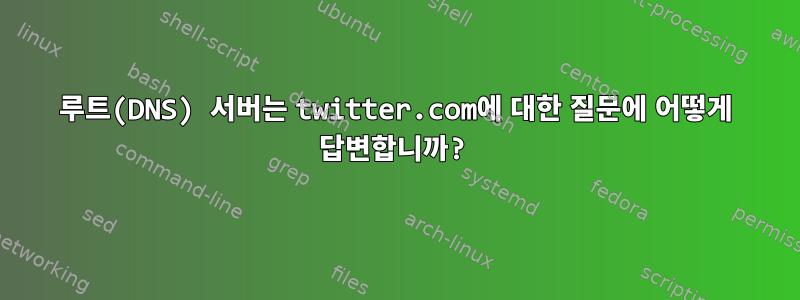 루트(DNS) 서버는 twitter.com에 대한 질문에 어떻게 답변합니까?