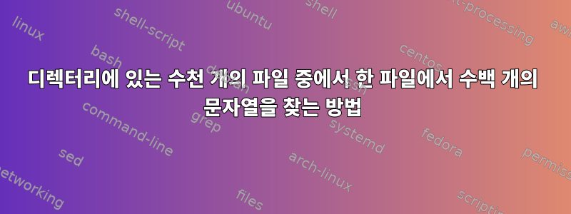 디렉터리에 있는 수천 개의 파일 중에서 한 파일에서 수백 개의 문자열을 찾는 방법