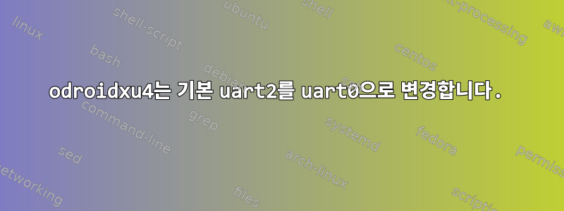 odroidxu4는 기본 uart2를 uart0으로 변경합니다.