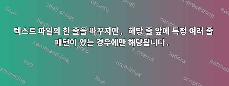 텍스트 파일의 한 줄을 바꾸지만, 해당 줄 앞에 특정 여러 줄 패턴이 있는 경우에만 해당됩니다.