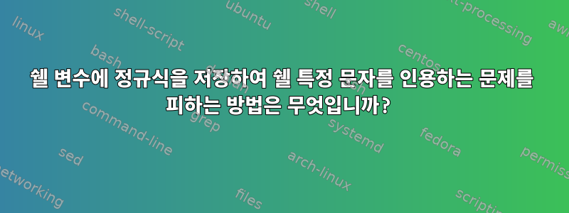 쉘 변수에 정규식을 저장하여 쉘 특정 문자를 인용하는 문제를 피하는 방법은 무엇입니까?