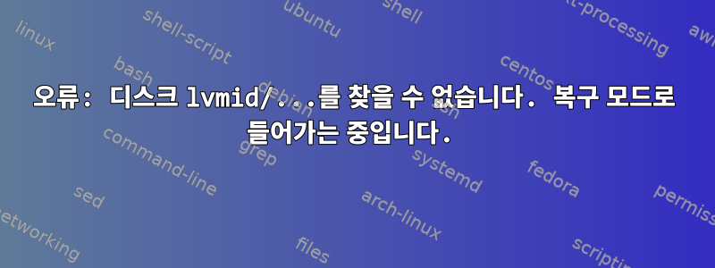 오류: 디스크 lvmid/...를 찾을 수 없습니다. 복구 모드로 들어가는 중입니다.