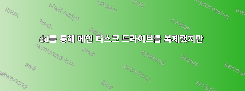 dd를 통해 메인 디스크 드라이브를 복제했지만