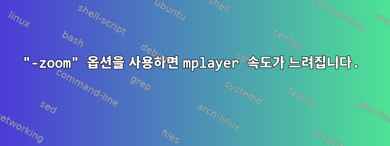 "-zoom" 옵션을 사용하면 mplayer 속도가 느려집니다.