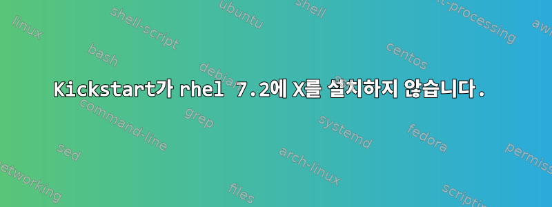 Kickstart가 rhel 7.2에 X를 설치하지 않습니다.