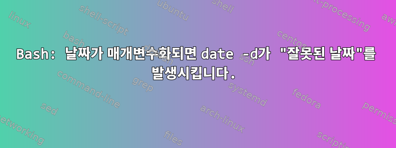 Bash: 날짜가 매개변수화되면 date -d가 "잘못된 날짜"를 발생시킵니다.