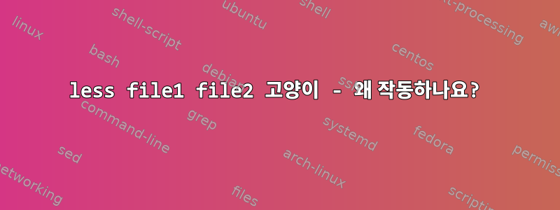 less file1 file2 고양이 - 왜 작동하나요?