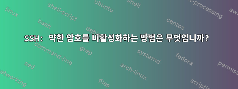 SSH: 약한 암호를 비활성화하는 방법은 무엇입니까?