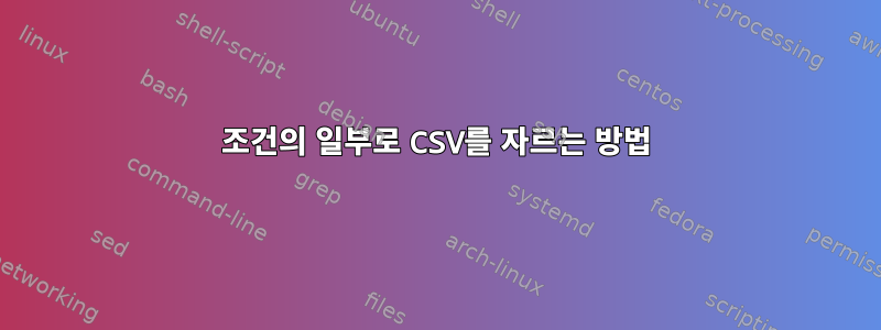 조건의 일부로 CSV를 자르는 방법