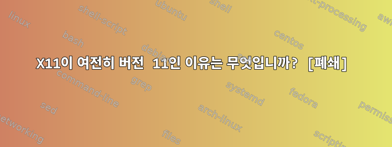 X11이 여전히 버전 11인 이유는 무엇입니까? [폐쇄]