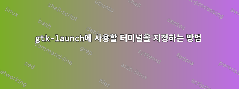 gtk-launch에 사용할 터미널을 지정하는 방법