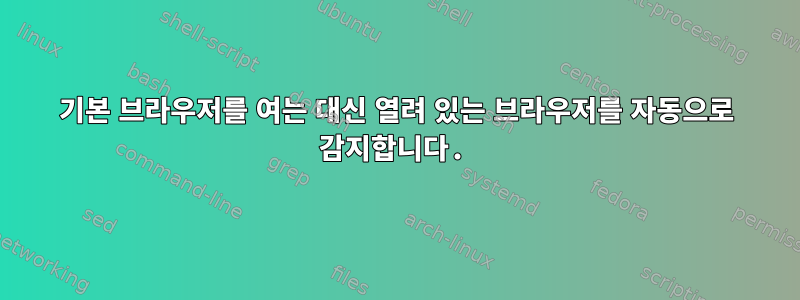 기본 브라우저를 여는 대신 열려 있는 브라우저를 자동으로 감지합니다.