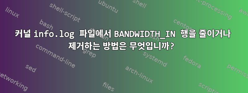 커널 info.log 파일에서 BANDWIDTH_IN 행을 줄이거나 제거하는 방법은 무엇입니까?