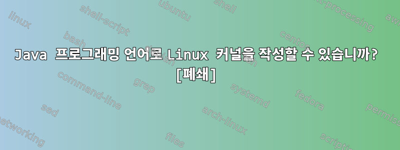 Java 프로그래밍 언어로 Linux 커널을 작성할 수 있습니까? [폐쇄]