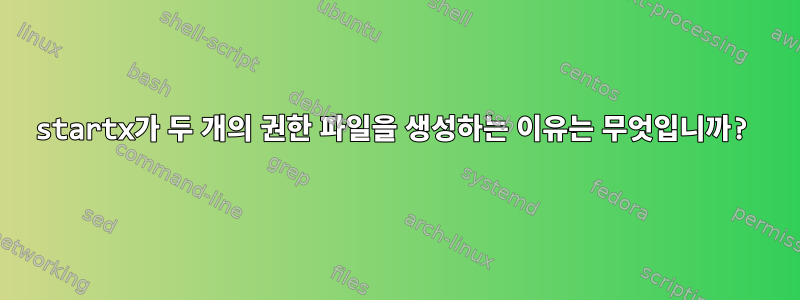 startx가 두 개의 권한 파일을 생성하는 이유는 무엇입니까?