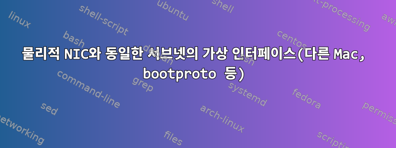 물리적 NIC와 동일한 서브넷의 가상 인터페이스(다른 Mac, bootproto 등)