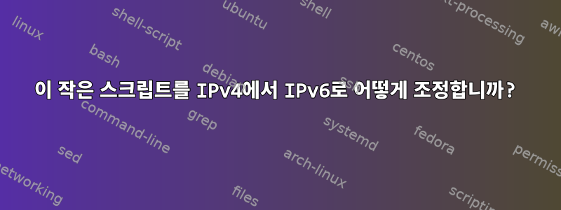 이 작은 스크립트를 IPv4에서 IPv6로 어떻게 조정합니까?