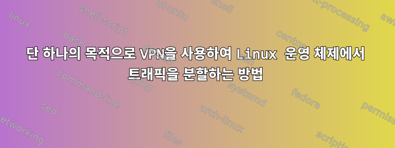 단 하나의 목적으로 VPN을 사용하여 Linux 운영 체제에서 트래픽을 분할하는 방법