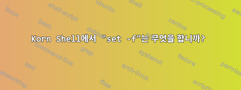 Korn Shell에서 "set -f"는 무엇을 합니까?