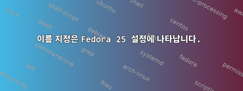 이름 지정은 Fedora 25 설정에 나타납니다.