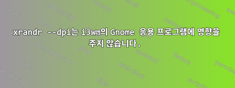 xrandr --dpi는 i3wm의 Gnome 응용 프로그램에 영향을 주지 않습니다.