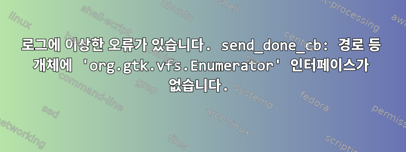 로그에 이상한 오류가 있습니다. send_done_cb: 경로 등 개체에 'org.gtk.vfs.Enumerator' 인터페이스가 없습니다.