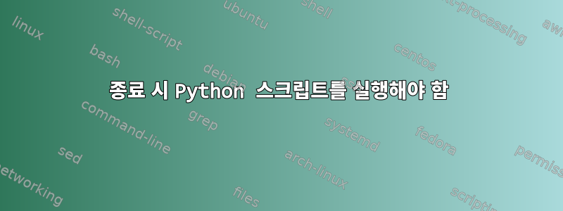 종료 시 Python 스크립트를 실행해야 함