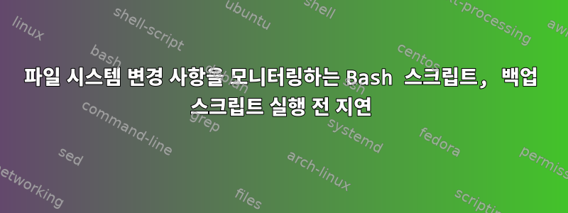 파일 시스템 변경 사항을 모니터링하는 Bash 스크립트, 백업 스크립트 실행 전 지연