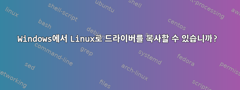 Windows에서 Linux로 드라이버를 복사할 수 있습니까?