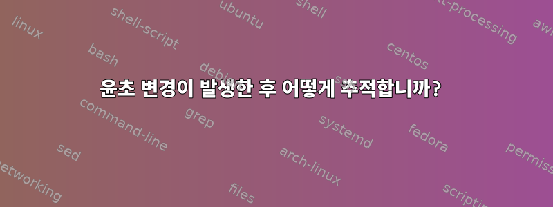 윤초 변경이 발생한 후 어떻게 추적합니까?