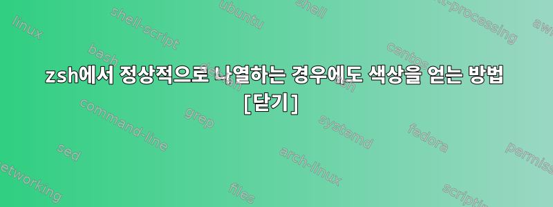 zsh에서 정상적으로 나열하는 경우에도 색상을 얻는 방법 [닫기]